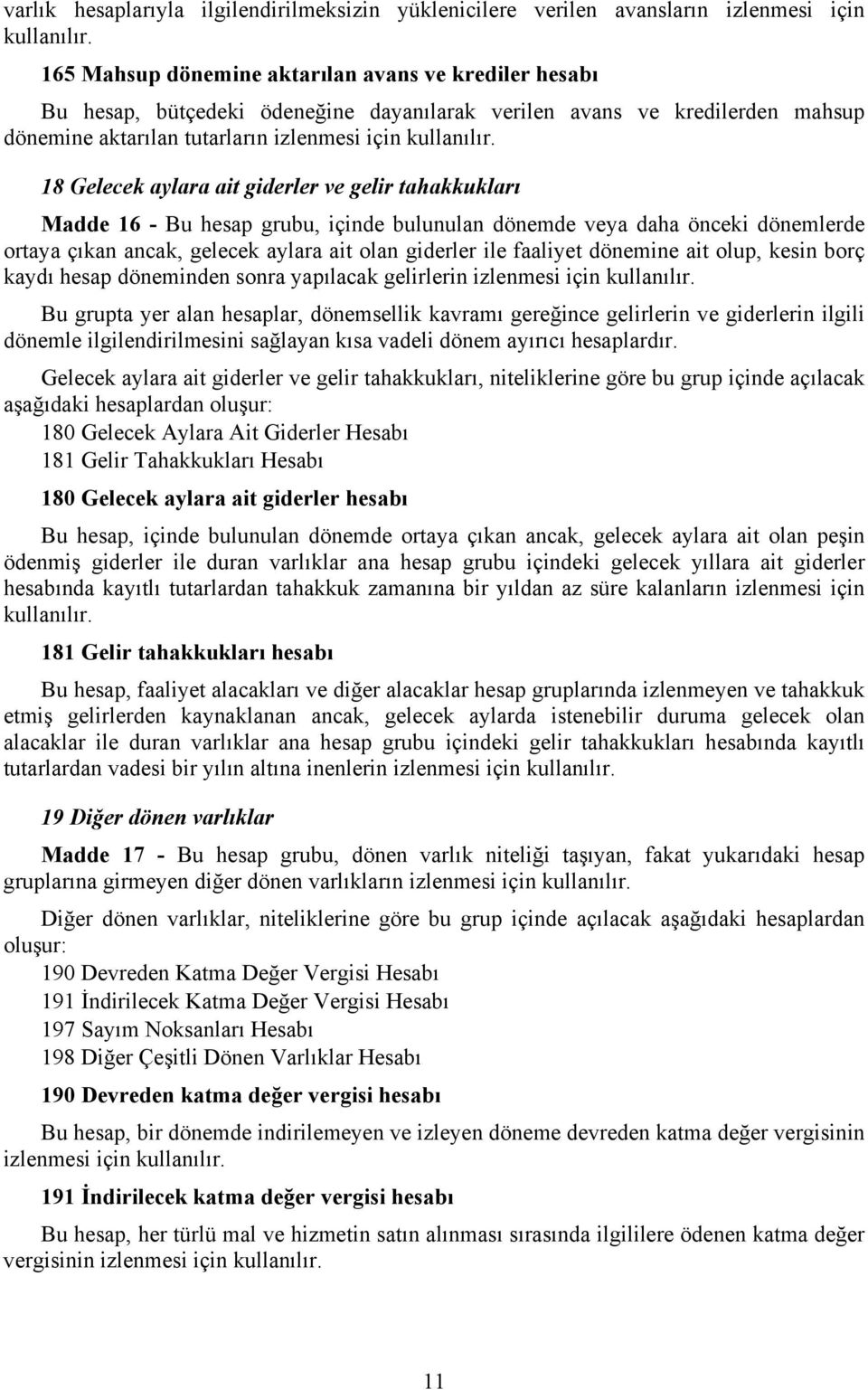 gelir tahakkukları Madde 16 - Bu hesap grubu, içinde bulunulan dönemde veya daha önceki dönemlerde ortaya çıkan ancak, gelecek aylara ait olan giderler ile faaliyet dönemine ait olup, kesin borç