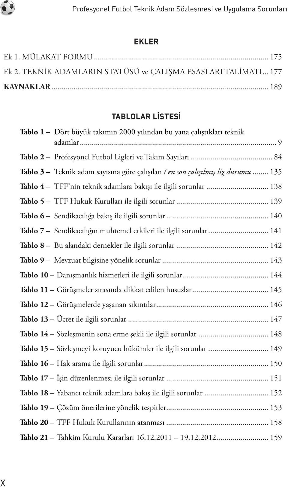 .. 84 Tablo 3 Teknik adam sayısına göre çalışılan / en son çalışılmış lig durumu... 135 Tablo 4 TFF nin teknik adamlara bakışı ile ilgili sorunlar... 138 Tablo 5 TFF Hukuk Kurulları ile ilgili sorunlar.