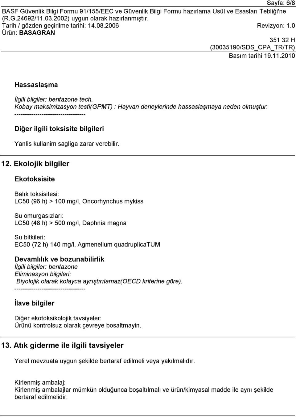 Ekolojik bilgiler Ekotoksisite Balık toksisitesi: LC50 (96 h) > 100 mg/l, Oncorhynchus mykiss Su omurgasızları: LC50 (48 h) > 500 mg/l, Daphnia magna Su bitkileri: EC50 (72 h) 140 mg/l, Agmenellum