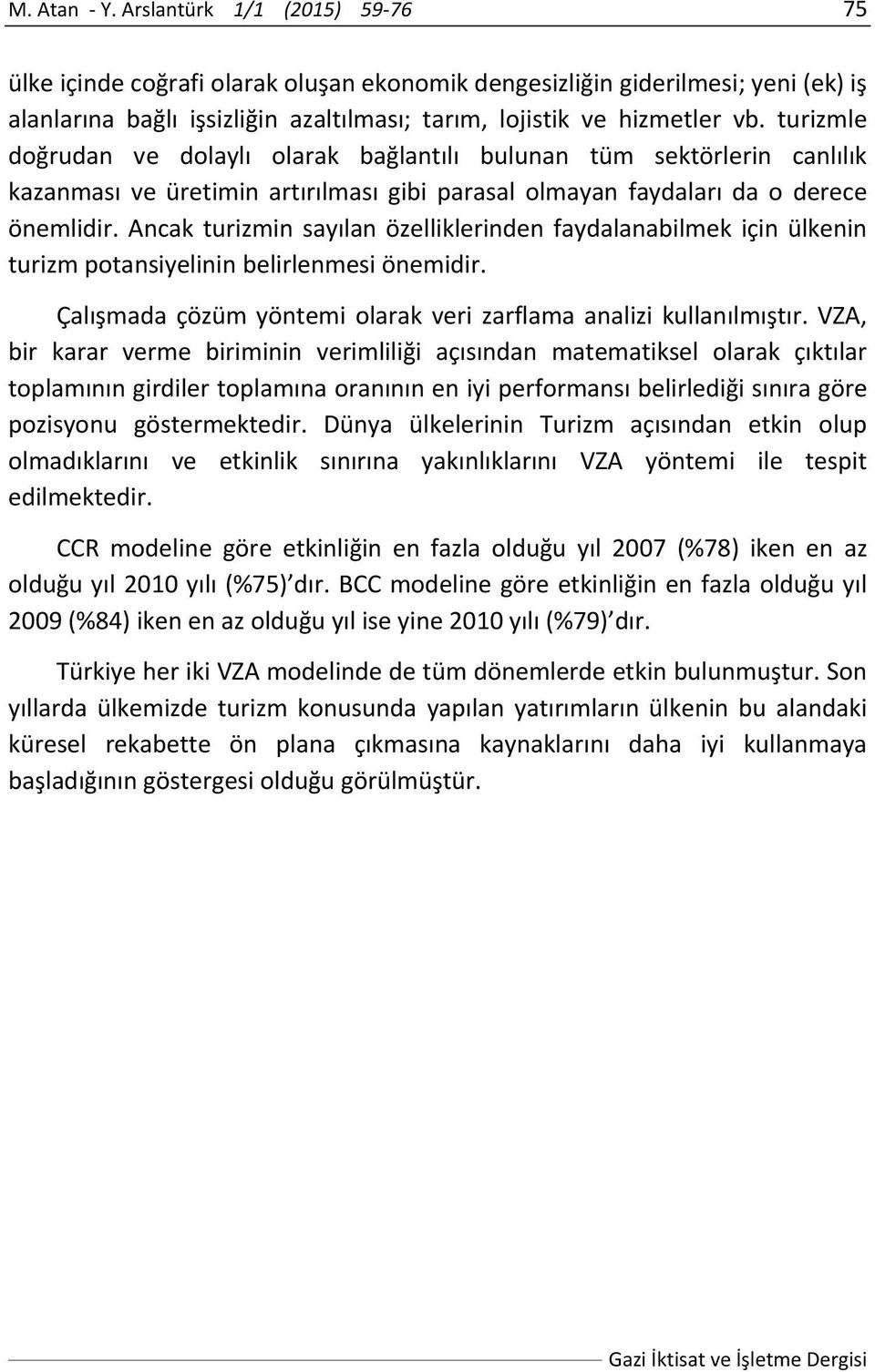 Acak turizmi sayıla özellikleride faydalaabilmek içi ülkei turizm potasiyelii belirlemesi öemidir. Çalışmada çözüm yötemi olarak veri zarflama aalizi kullaılmıştır.