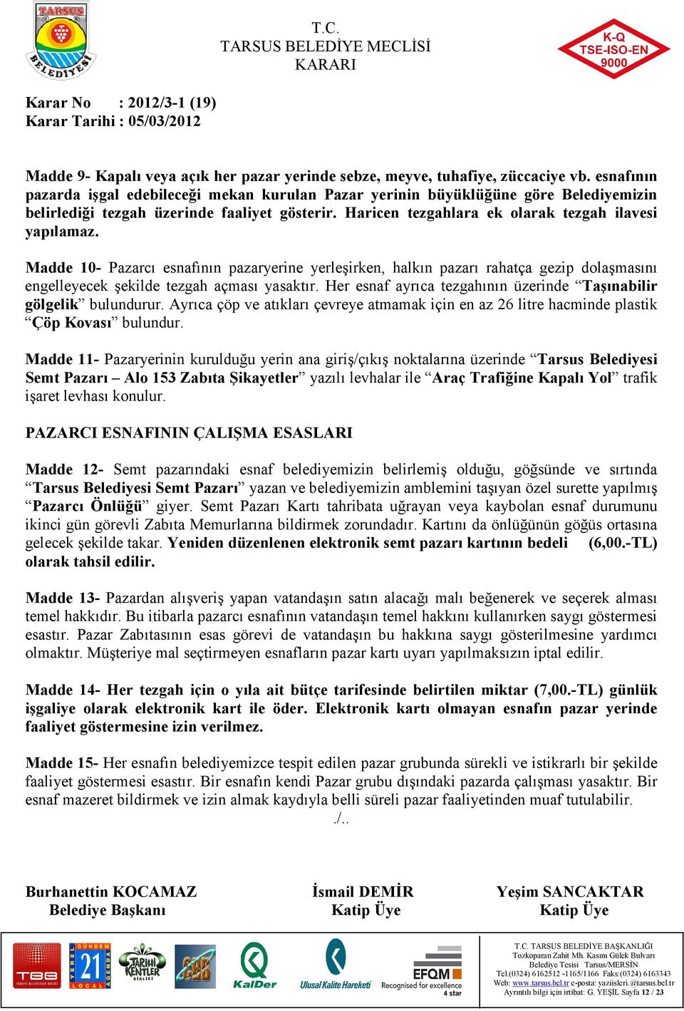 Madde 10- Pazarcı esnafının pazaryerine yerleşirken, halkın pazarı rahatça gezip dolaşmasını engelleyecek şekilde tezgah açması yasaktır.