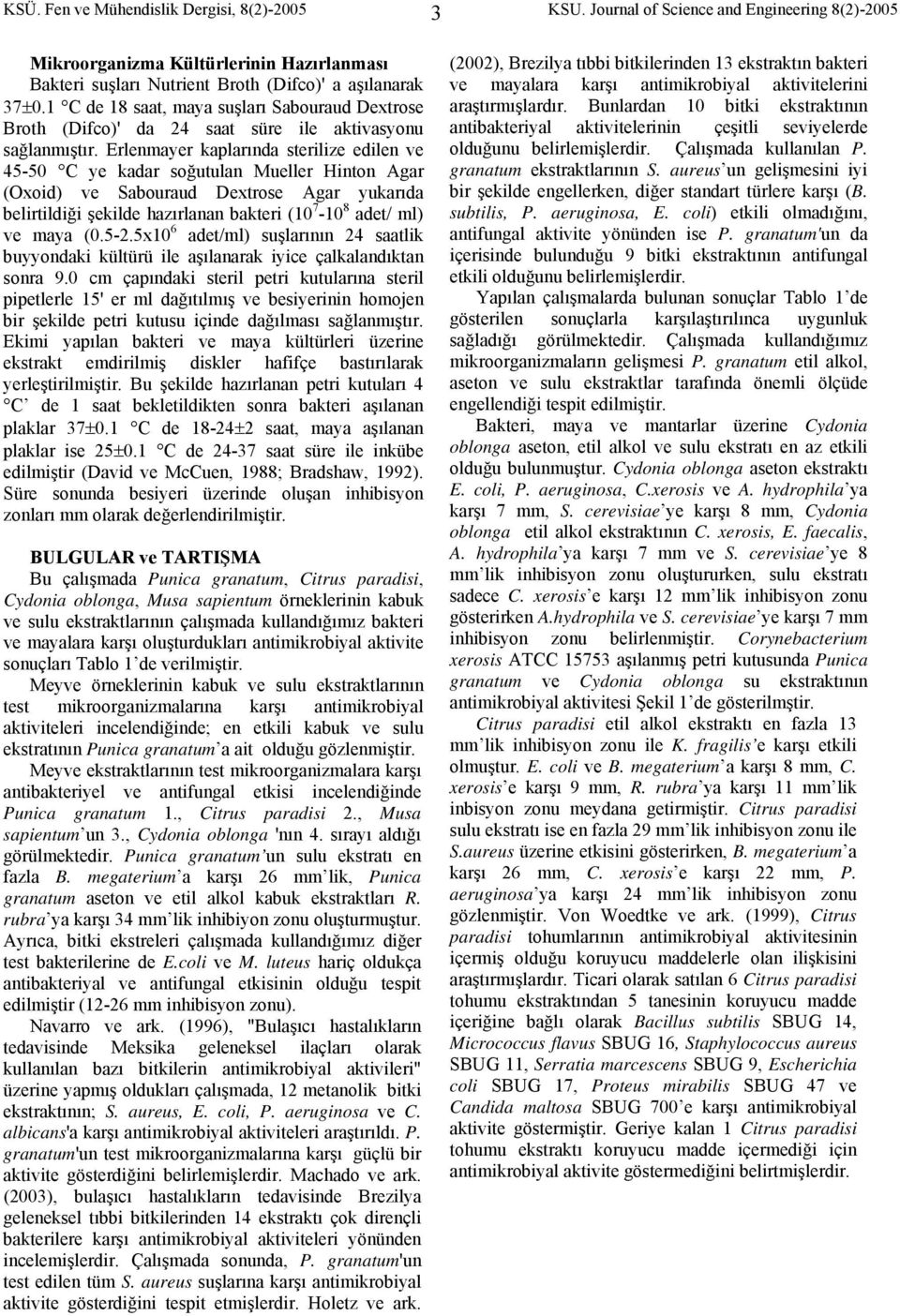 Erlenmayer kaplarında sterilize edilen ve 45-50 C ye kadar soğutulan Mueller Hinton Agar (Oxoid) ve Sabouraud Dextrose Agar yukarıda belirtildiği şekilde hazırlanan bakteri (10 7-10 8 adet/ ml) ve