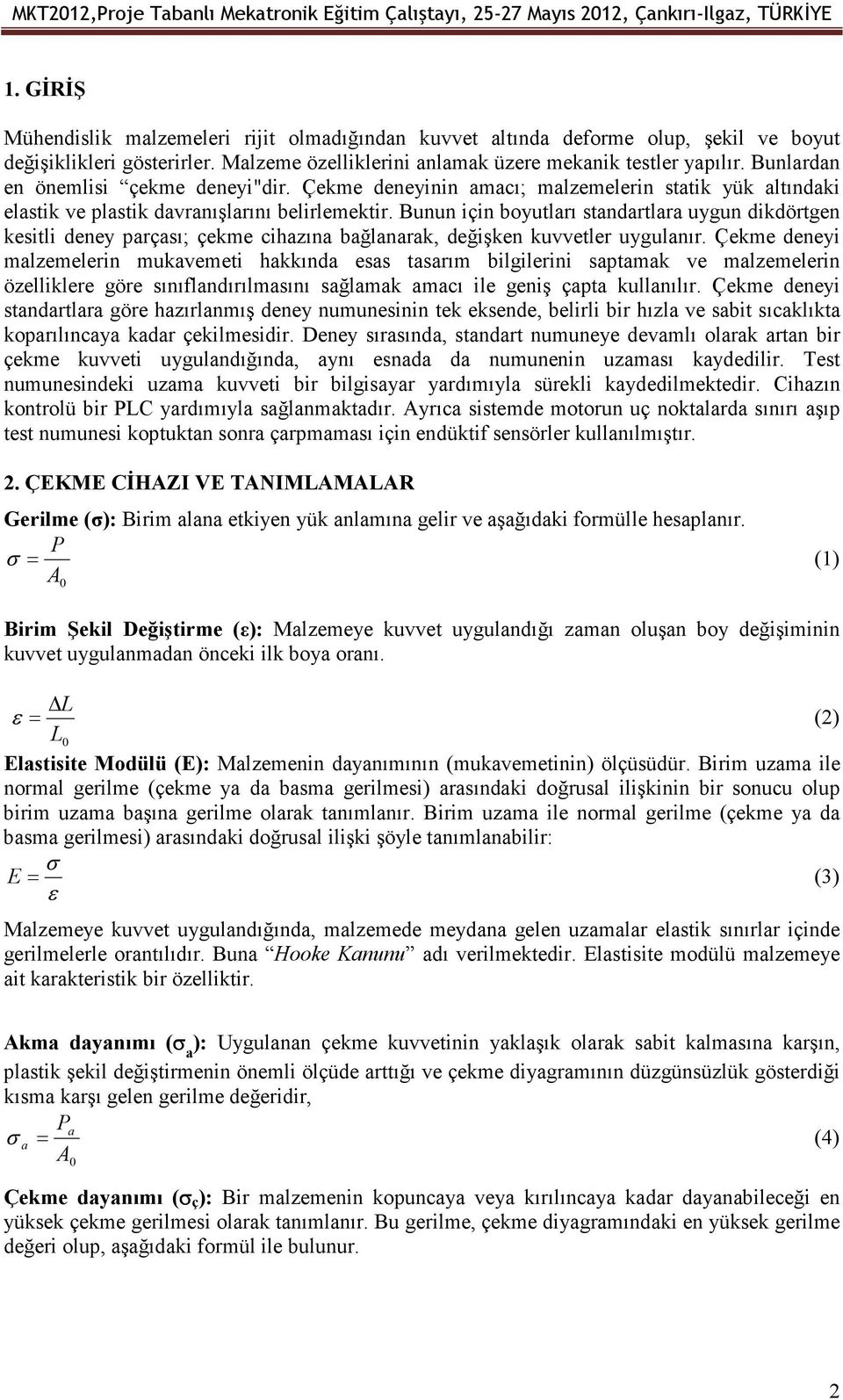 Bunlardan en önemlisi çekme deneyi"dir. Çekme deneyinin amacı; malzemelerin statik yük altındaki elastik ve plastik davranışlarını belirlemektir.