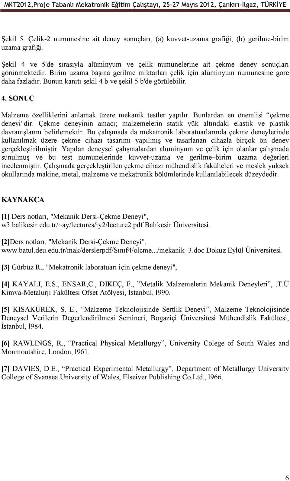 Birim uzama başına gerilme miktarları çelik için alüminyum numunesine göre daha fazladır. Bunun kanıtı şekil 4 b ve şekil 5 b'de görülebilir. 4. SONUÇ Malzeme özelliklerini anlamak üzere mekanik testler yapılır.