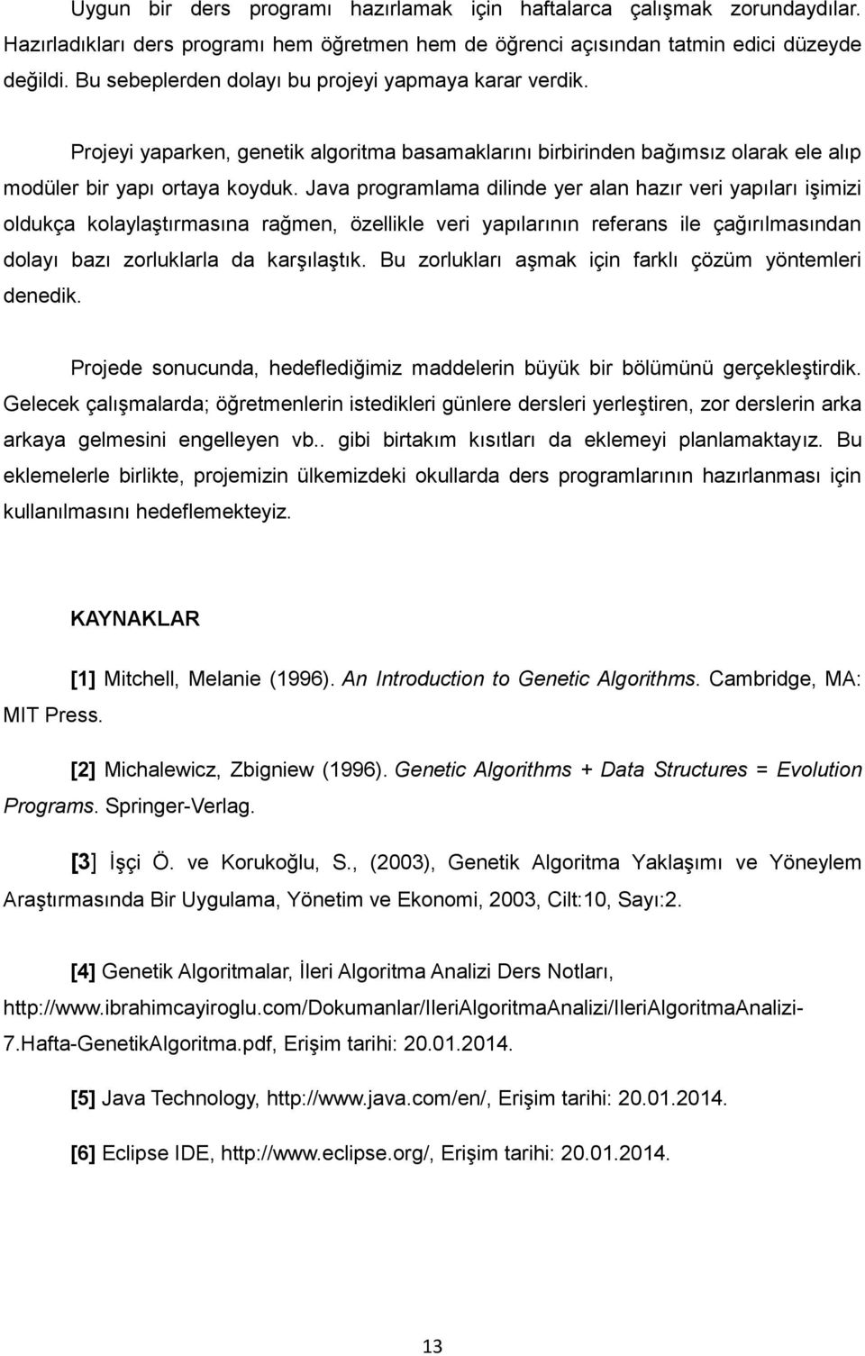 Java programlama dilinde yer alan hazır veri yapıları işimizi oldukça kolaylaştırmasına rağmen, özellikle veri yapılarının referans ile çağırılmasından dolayı bazı zorluklarla da karşılaştık.