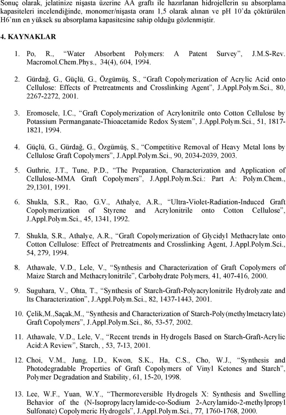 , Güçlü, G., Özgümüş, S., Graft Copolymerization of Acrylic Acid onto Cellulose: Effects of Pretreatments and Crosslinking Agent, J.Appl.Polym.Sci., 80, 2267-2272, 2001. 3. Eromosele, I.C., Graft Copolymerization of Acrylonitrile onto Cotton Cellulose by Potassium Permanganate-Thioacetamide Redox System, J.