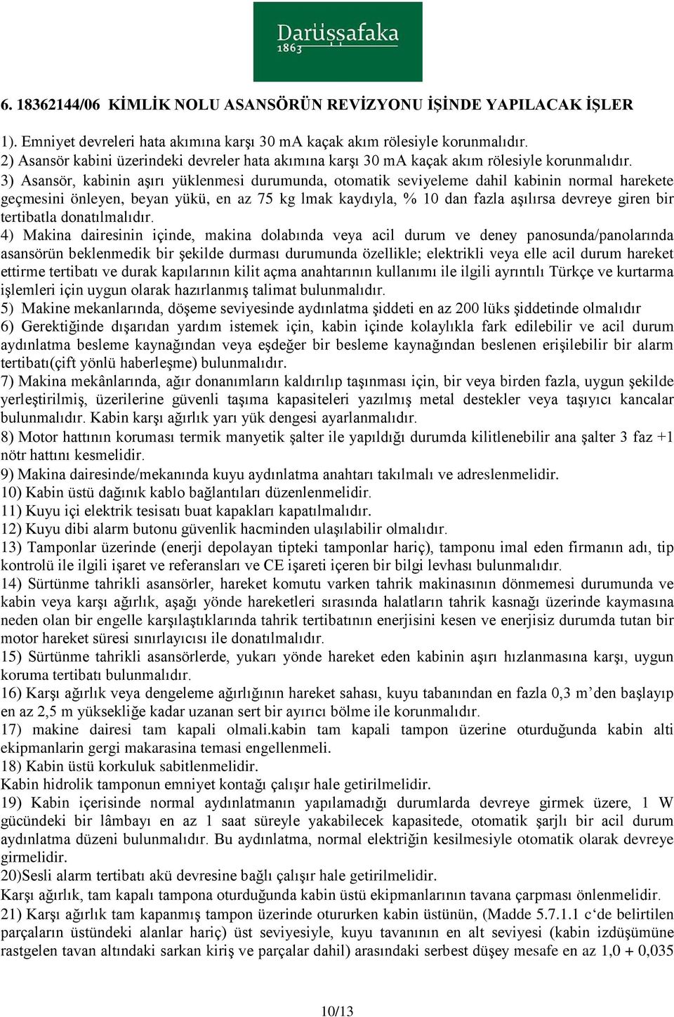 istemek için, kabin içinde kolaylıkla fark edilebilir ve acil durum aydınlatma besleme kaynağından veya eşdeğer bir besleme kaynağından beslenen erişilebilir bir alarm 7) Makina mekânlarında, ağır