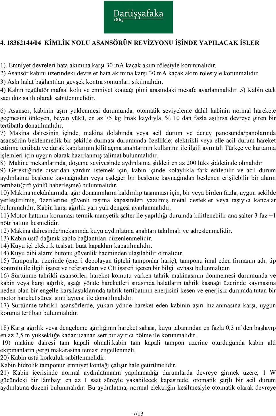 6) Asansör, kabinin aşırı yüklenmesi durumunda, otomatik seviyeleme dahil kabinin normal harekete 7) Makina dairesinin içinde, makina dolabında veya acil durum ve deney panosunda/panolarında 8)