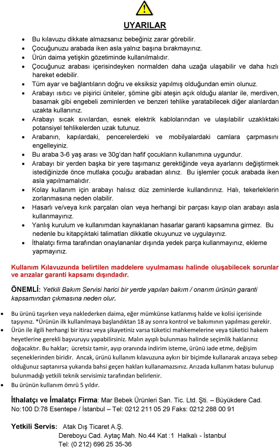 Arabayı ısıtıcı ve pişirici üniteler, şömine gibi ateşin açık olduğu alanlar ile, merdiven, basamak gibi engebeli zeminlerden ve benzeri tehlike yaratabilecek diğer alanlardan uzakta kullanınız.