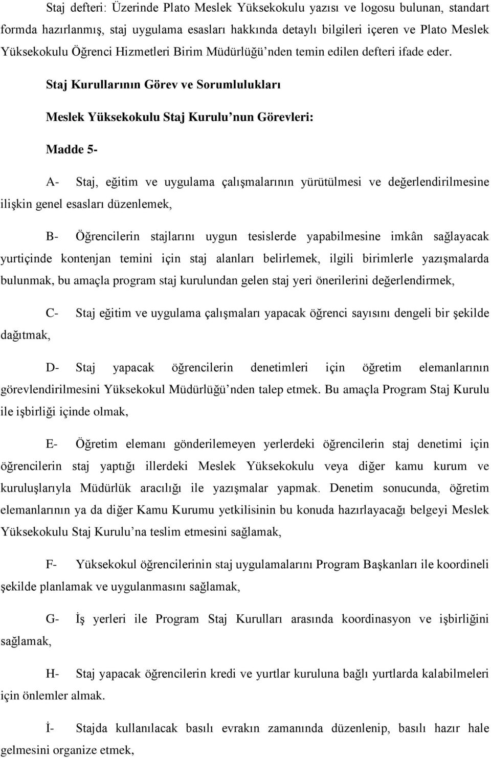 Staj Kurullarının Görev ve Sorumlulukları Meslek Yüksekokulu Staj Kurulu nun Görevleri: Madde 5- A- Staj, eğitim ve uygulama çalışmalarının yürütülmesi ve değerlendirilmesine ilişkin genel esasları