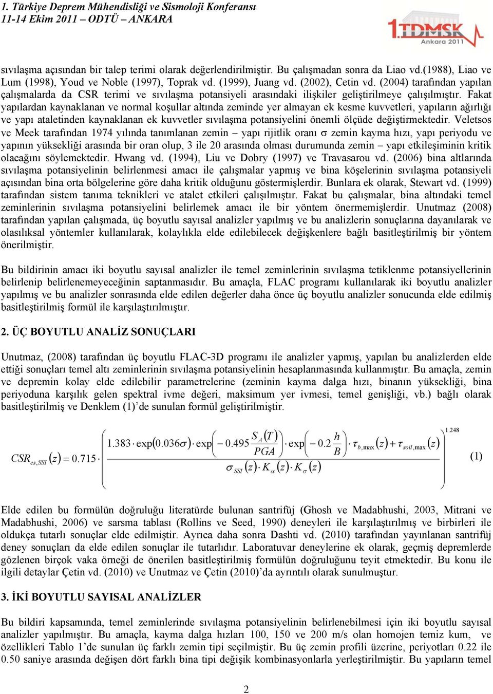 Fakat yapılardan kaynaklanan ve normal koşullar altında zeminde yer almayan ek kesme kuvvetleri, yapıların ağırlığı ve yapı ataletinden kaynaklanan ek kuvvetler sıvılaşma potansiyelini önemli ölçüde