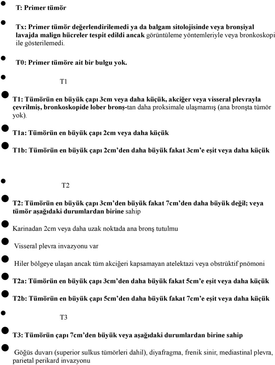 T1 T1: Tümörün en büyük çapı 3cm veya daha küçük, akciğer veya visseral plevrayla çevrilmiş, bronkoskopide lober bronş-tan daha proksimale ulaşmamış (ana bronşta tümör yok).