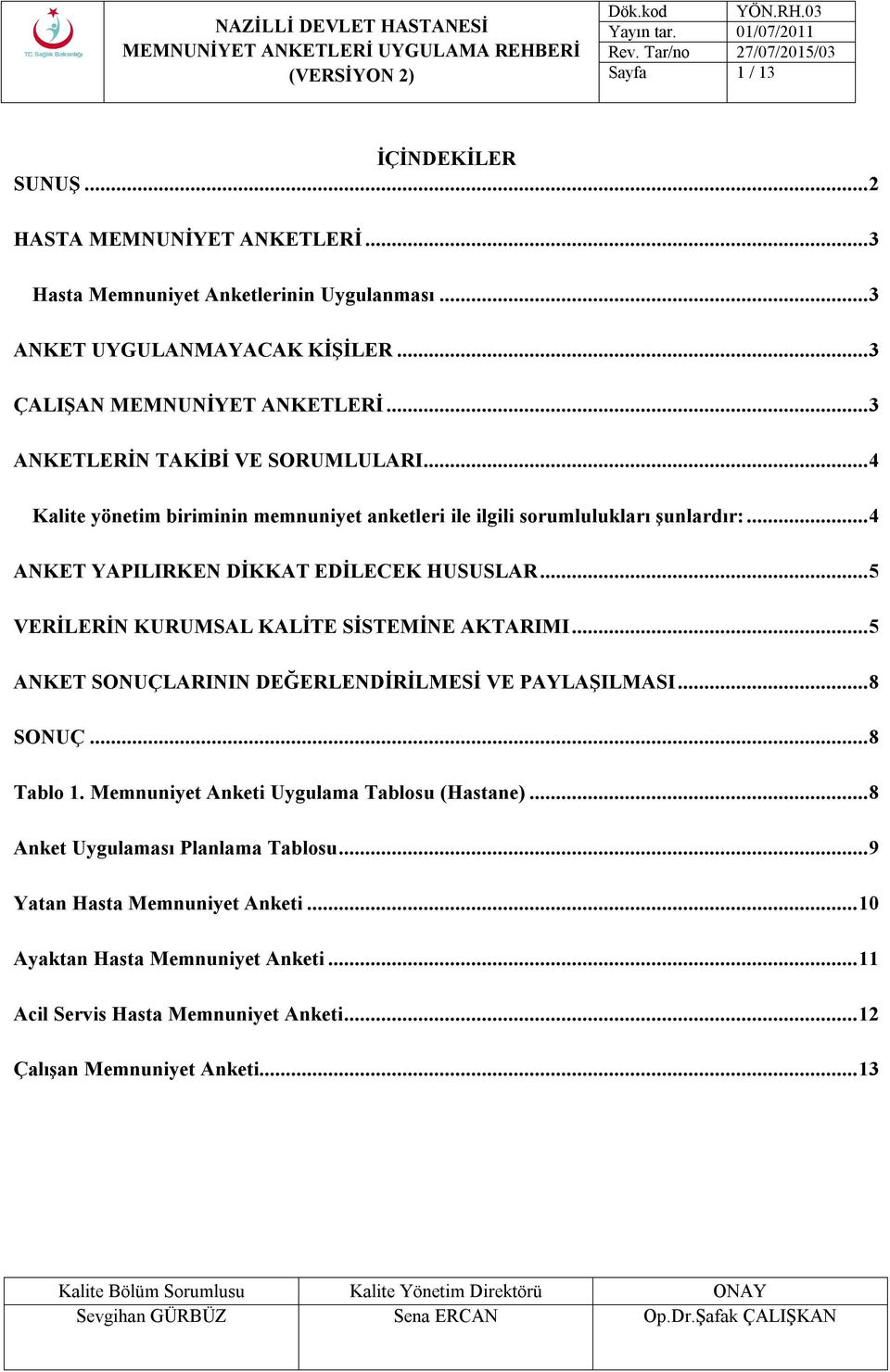 .. 5 VERİLERİN KURUMSAL KALİTE SİSTEMİNE AKTARIMI... 5 ANKET SONUÇLARININ DEĞERLENDİRİLMESİ VE PAYLAŞILMASI... 8 SONUÇ... 8 Tablo 1. Memnuniyet Anketi Uygulama Tablosu (Hastane).