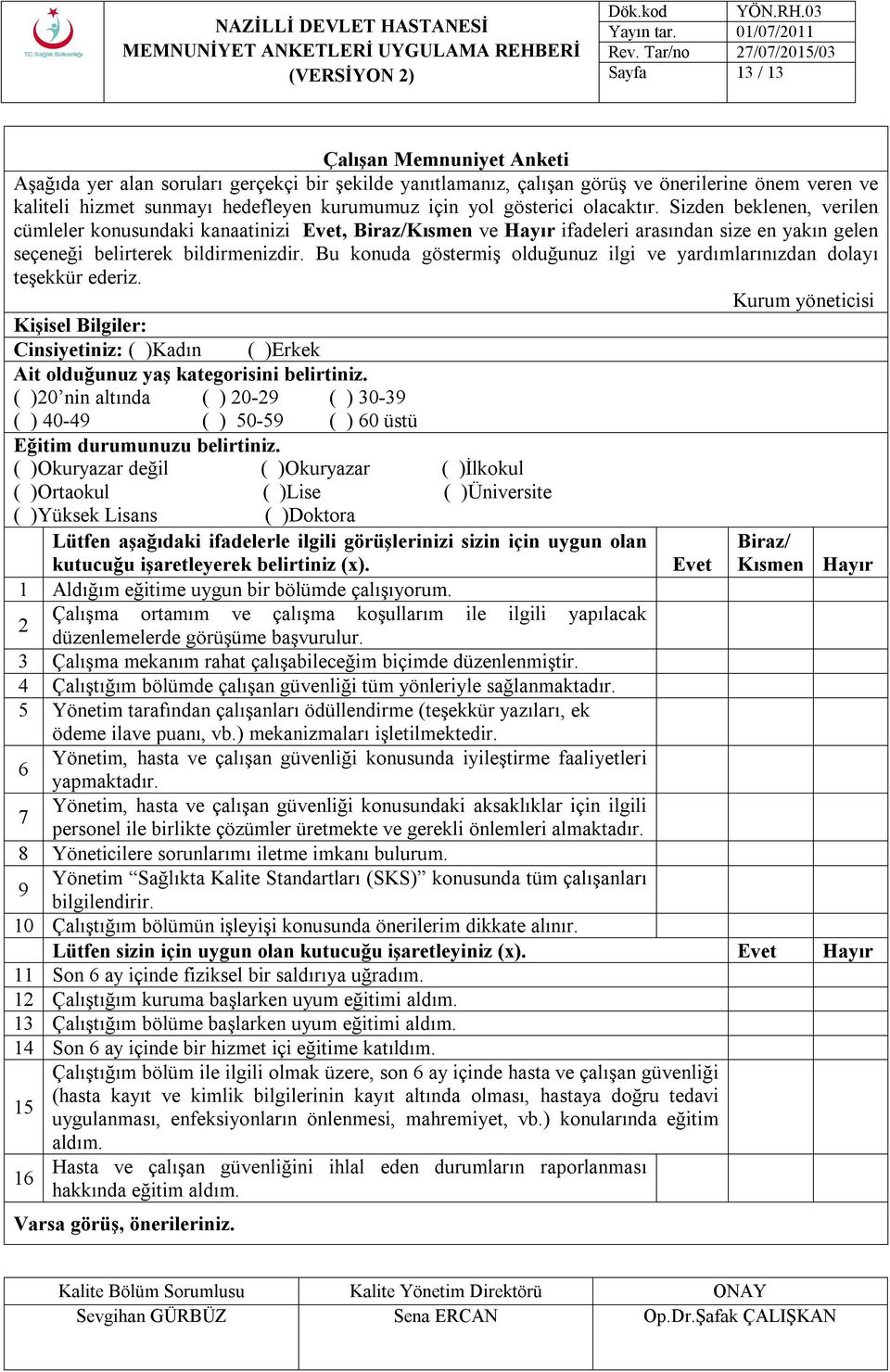 Bu konuda göstermiş olduğunuz ilgi ve yardımlarınızdan dolayı teşekkür ederiz. Kurum yöneticisi Kişisel Bilgiler: Cinsiyetiniz: ( )Kadın ( )Erkek Ait olduğunuz yaş kategorisini belirtiniz.