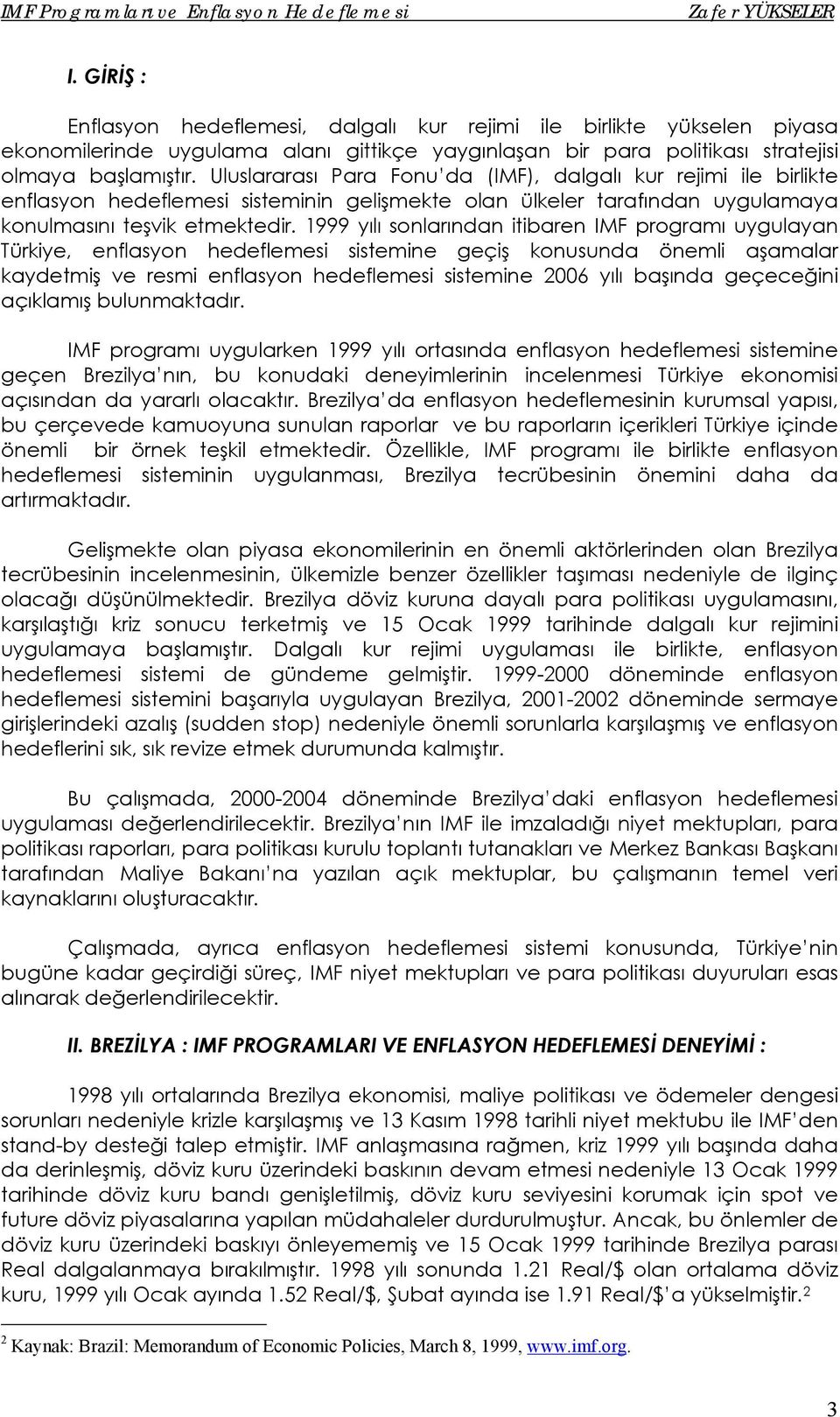 1999 yılı sonlarından itibaren IMF programı uygulayan Türkiye, enflasyon hedeflemesi sistemine geçiş konusunda önemli aşamalar kaydetmiş ve resmi enflasyon hedeflemesi sistemine 2006 yılı başında