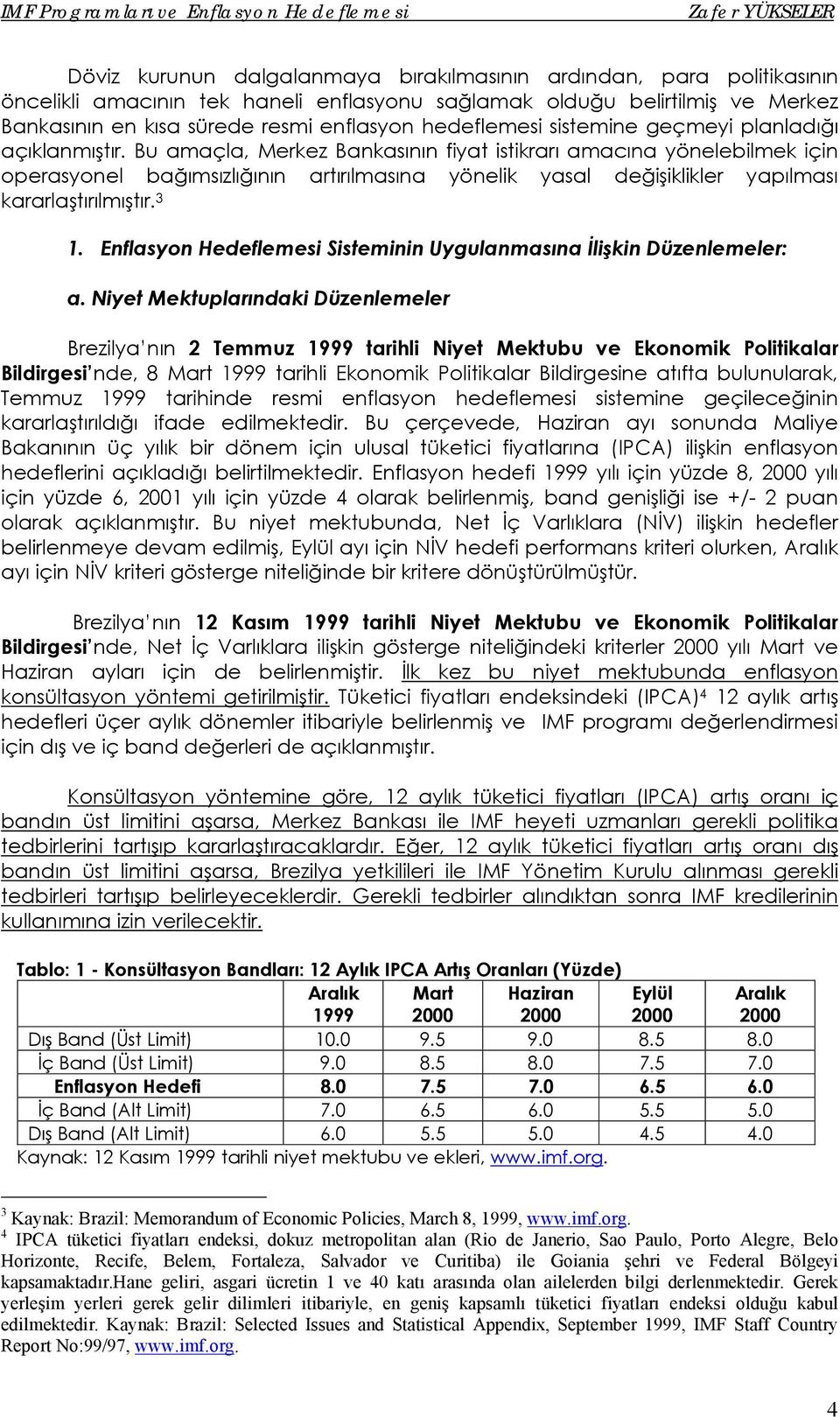 Bu amaçla, Merkez Bankasının fiyat istikrarı amacına yönelebilmek için operasyonel bağımsızlığının artırılmasına yönelik yasal değişiklikler yapılması kararlaştırılmıştır. 3 1.