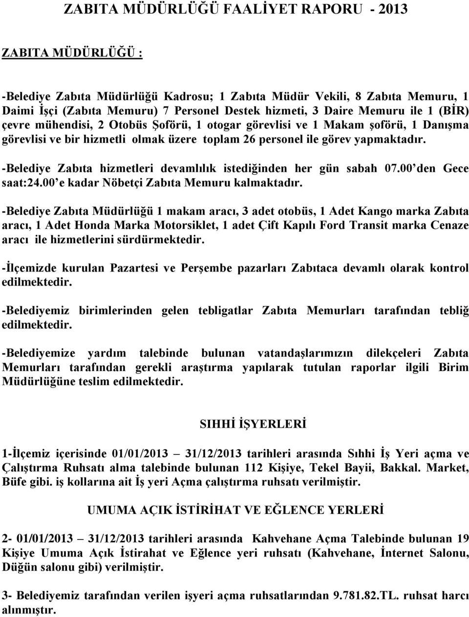 -Belediye Zabıta hizmetleri devamlılık istediğinden her gün sabah 07.00 den Gece saat:24.00 e kadar Nöbetçi Zabıta Memuru kalmaktadır.