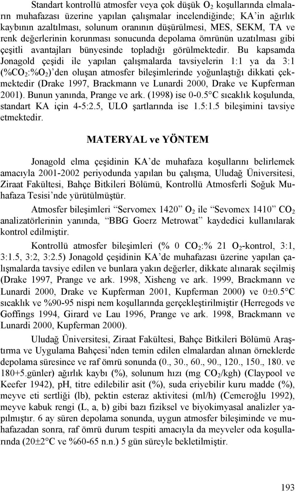 Bu kapsamda Jonagold çeşidi ile yapılan çalışmalarda tavsiyelerin 1:1 ya da 3:1 (%CO 2 :%O 2 ) den oluşan atmosfer bileşimlerinde yoğunlaştığı dikkati çekmektedir (Drake 1997, Brackmann ve Lunardi