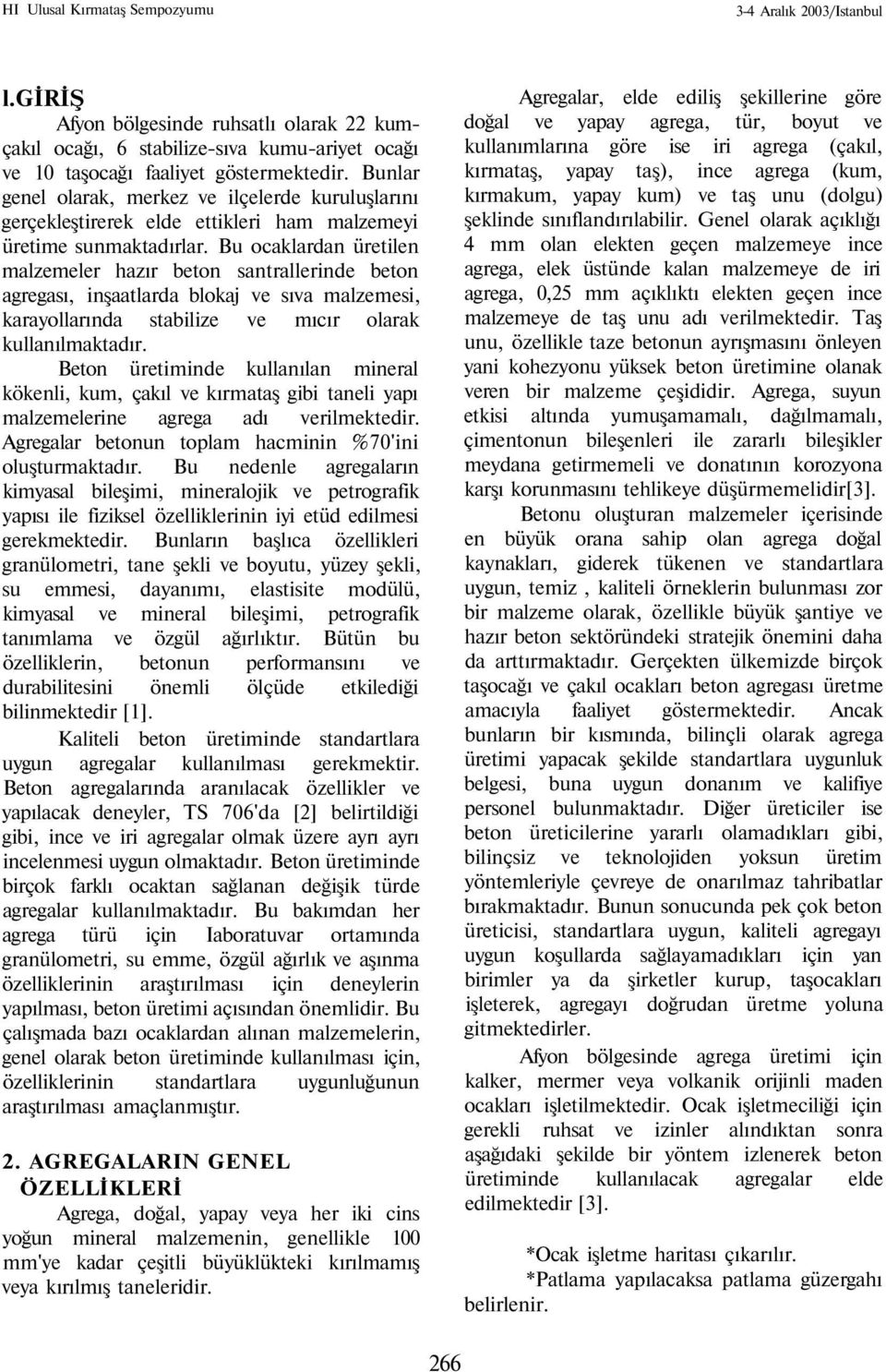 Bu ocaklardan üretilen malzemeler hazır beton santrallerinde beton agregası, inşaatlarda blokaj ve sıva malzemesi, karayollarında stabilize ve mıcır olarak kullanılmaktadır.