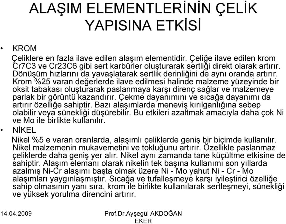 Krom %25 varan değerlerde ilave edilmesi halinde malzeme yüzeyinde bir oksit tabakası oluşturarak paslanmaya karşı direnç sağlar ve malzemeye parlak bir görüntü kazandırır.