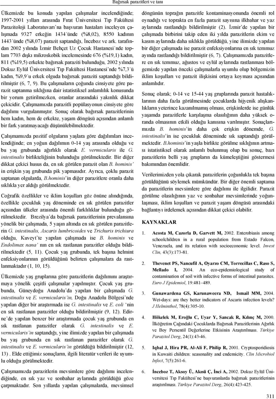 tarafından 2002 yılında İzmir Behçet Uz Çocuk Hastanesi nde toplam 7703 dışkı mikroskobik incelemesinde 676 (%19,1) kadın, 811 (%19,5) erkekte bağırsak paraziti bulunduğu, 2002 yılında Dokuz Eylül