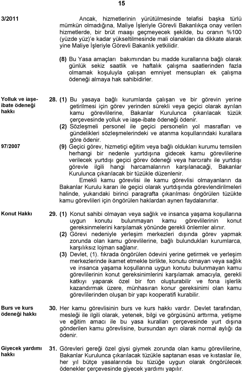 (8) Bu Yasa amaçları bakımından bu madde kurallarına bağlı olarak günlük sekiz saatlik ve haftalık çalışma saatlerinden fazla olmamak koşuluyla çalışan emniyet mensupları ek çalışma ödeneği almaya