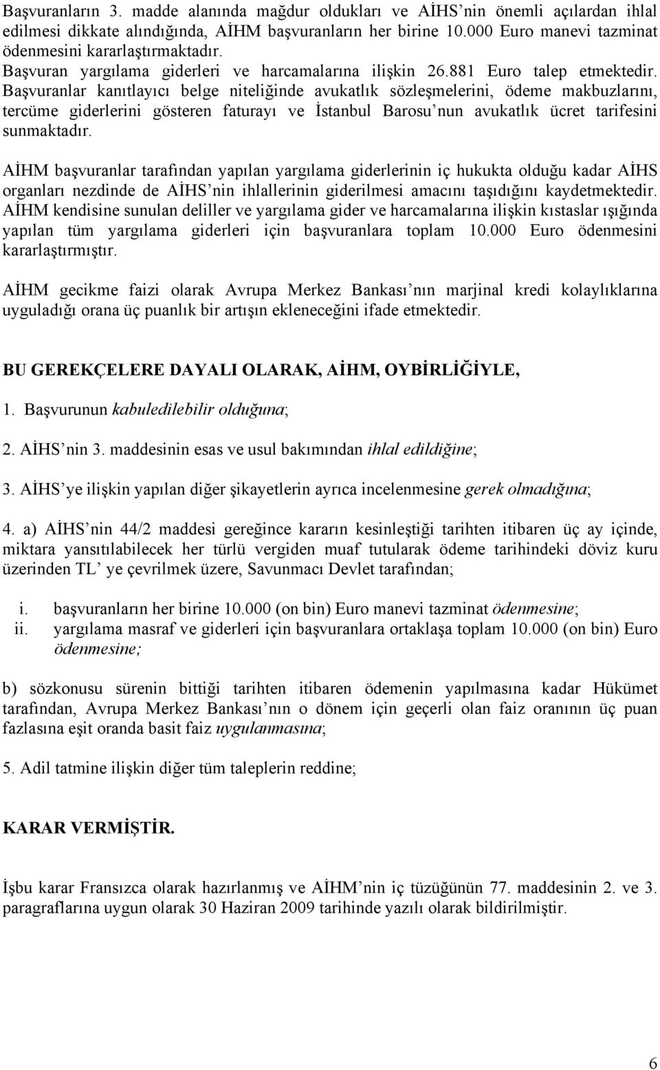 Başvuranlar kanıtlayıcı belge niteliğinde avukatlık sözleşmelerini, ödeme makbuzlarını, tercüme giderlerini gösteren faturayı ve İstanbul Barosu nun avukatlık ücret tarifesini sunmaktadır.