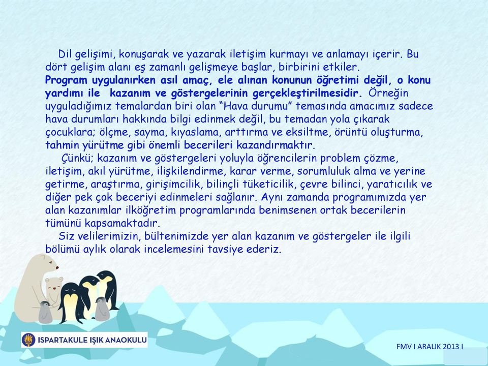 Örneğin uyguladığımız temalardan biri olan Hava durumu temasında amacımız sadece hava durumları hakkında bilgi edinmek değil, bu temadan yola çıkarak çocuklara; ölçme, sayma, kıyaslama, arttırma ve