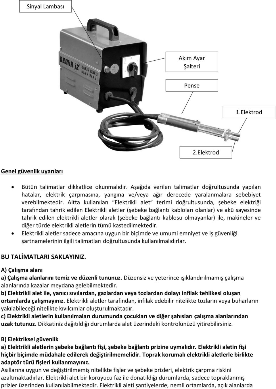 Altta kullanılan Elektrikli alet terimi doğrultusunda, şebeke elektriği tarafından tahrik edilen Elektrikli aletler (şebeke bağlantı kabloları olanlar) ve akü sayesinde tahrik edilen elektrikli