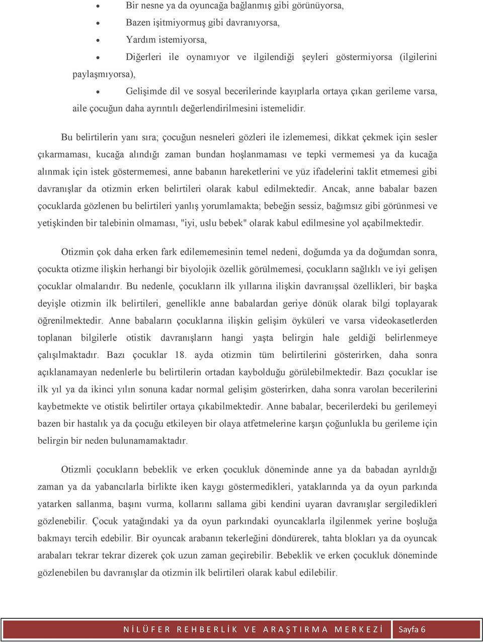 Bu belirtilerin yanı sıra; çocuğun nesneleri gözleri ile izlememesi, dikkat çekmek için sesler çıkarmaması, kucağa alındığı zaman bundan hoşlanmaması ve tepki vermemesi ya da kucağa alınmak için