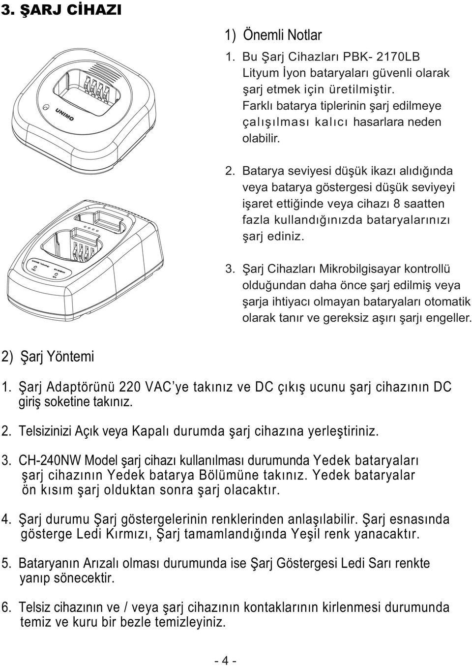 Batarya seviyesi düşük ikazı alıdığında veya batarya göstergesi düşük seviyeyi işaret ettiğinde veya cihazı 8 saatten fazla kullandığınızda bataryalarınızı şarj ediniz. 3.