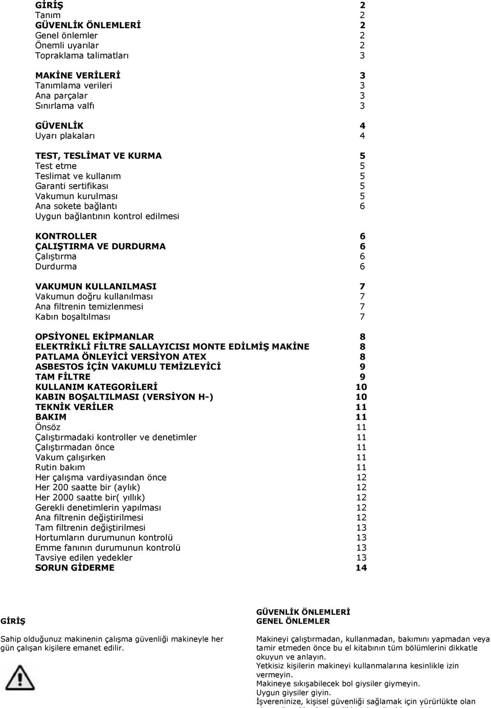 Çalıştırma 6 Durdurma 6 VAKUMUN KULLANILMASI 7 Vakumun doğru kullanılması 7 Ana filtrenin temizlenmesi 7 Kabın boşaltılması 7 OPSİYONEL EKİPMANLAR 8 ELEKTRİKLİ FİLTRE SALLAYICISI MONTE EDİLMİŞ MAKİNE