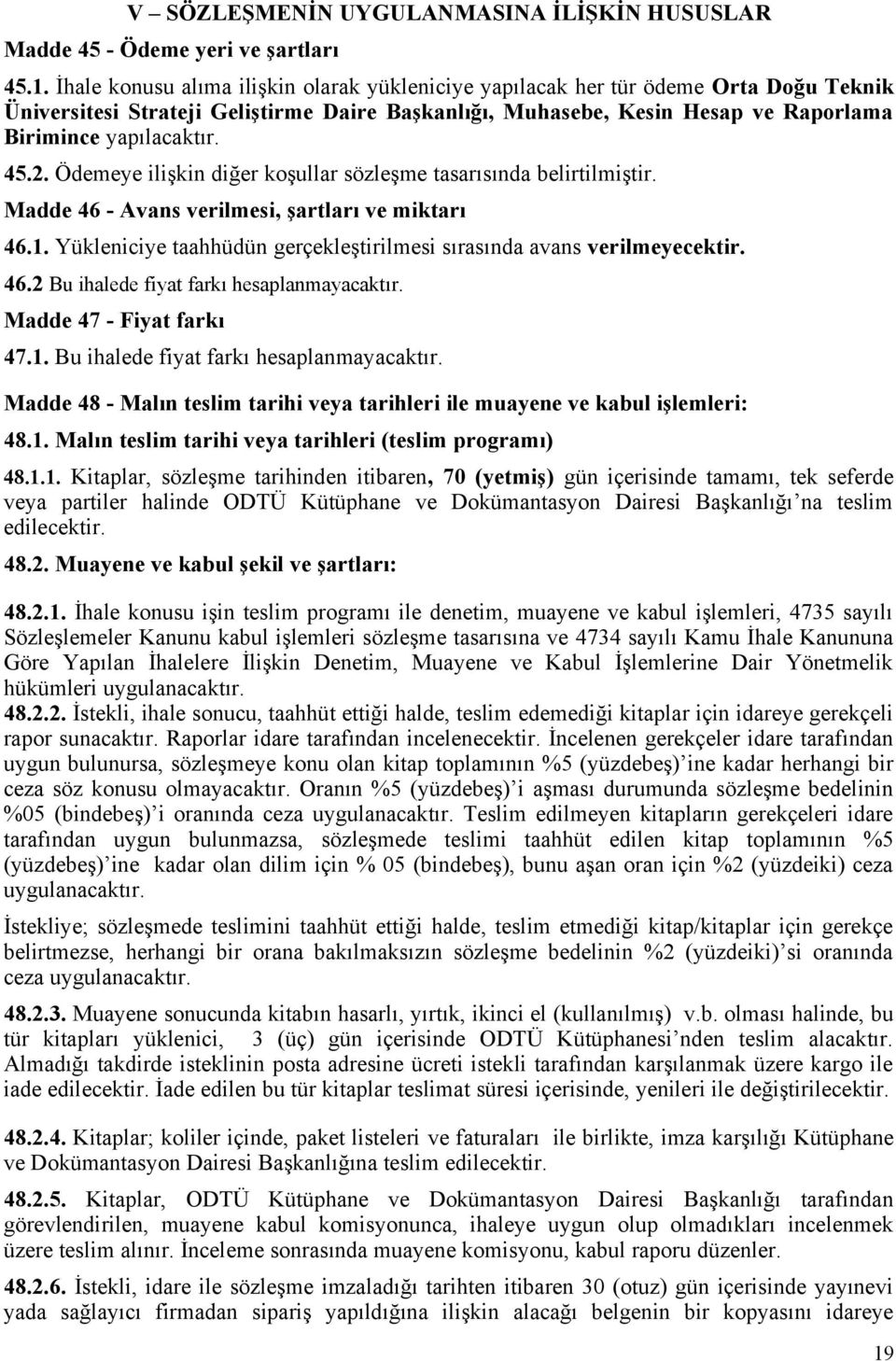 2. Ödemeye ilişkin diğer koşullar sözleşme tasarısında belirtilmiştir. Madde 46 - Avans verilmesi, şartları ve miktarı 46.1. Yükleniciye taahhüdün gerçekleştirilmesi sırasında avans verilmeyecektir.