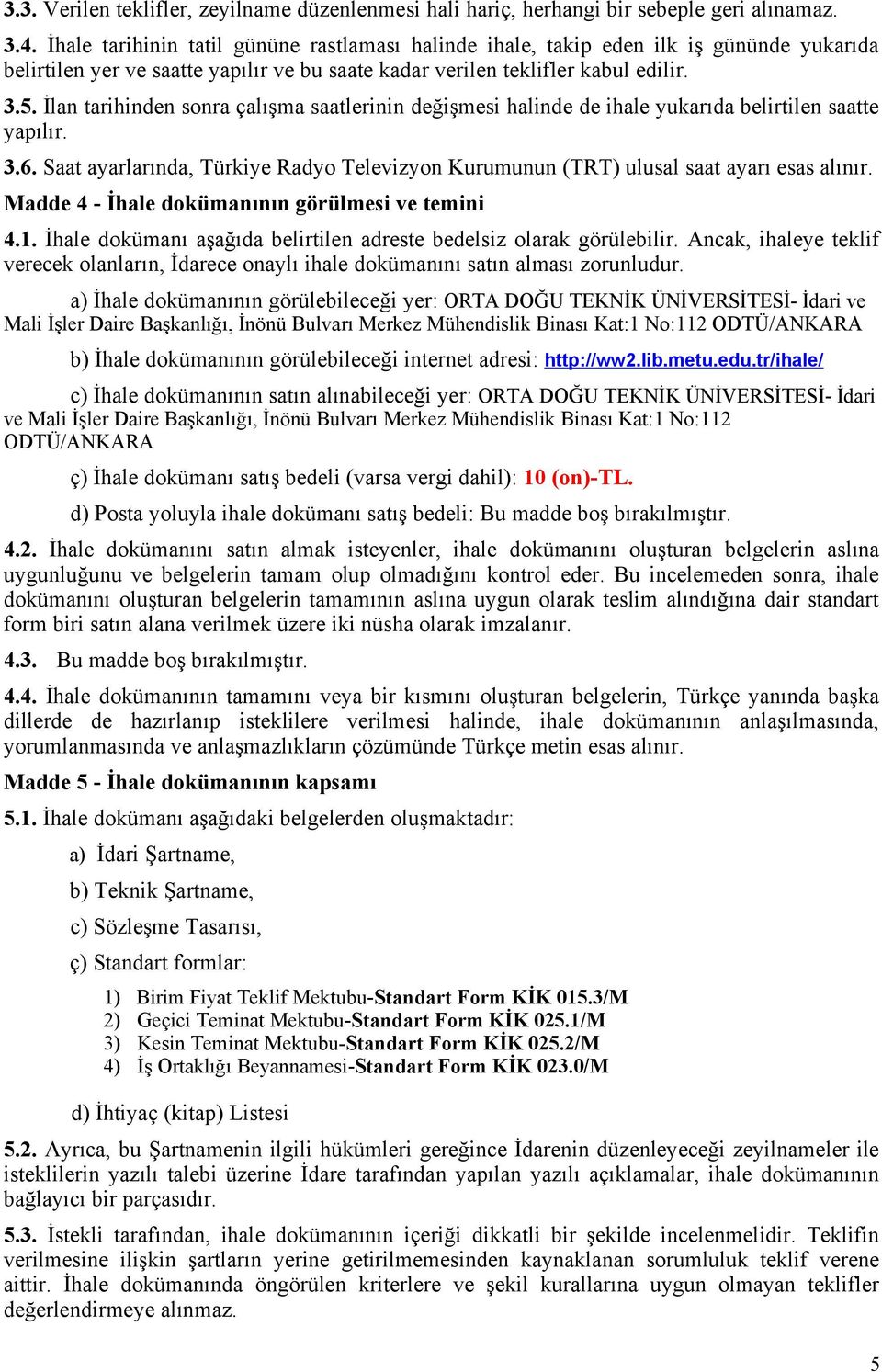 İlan tarihinden sonra çalışma saatlerinin değişmesi halinde de ihale yukarıda belirtilen saatte yapılır. 3.6. Saat ayarlarında, Türkiye Radyo Televizyon Kurumunun (TRT) ulusal saat ayarı esas alınır.