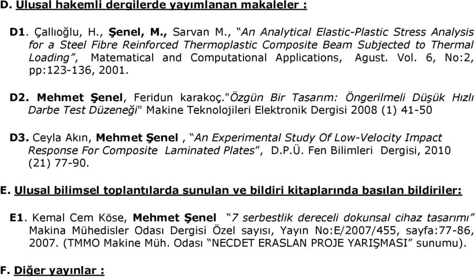6, No:2, pp:123-136, 2001. D2. Mehmet Şenel, Feridun karakoç."özgün Bir Tasarım: Öngerilmeli Düşük Hızlı Darbe Test Düzeneği" Makine Teknolojileri Elektronik Dergisi 2008 (1) 41-50 D3.