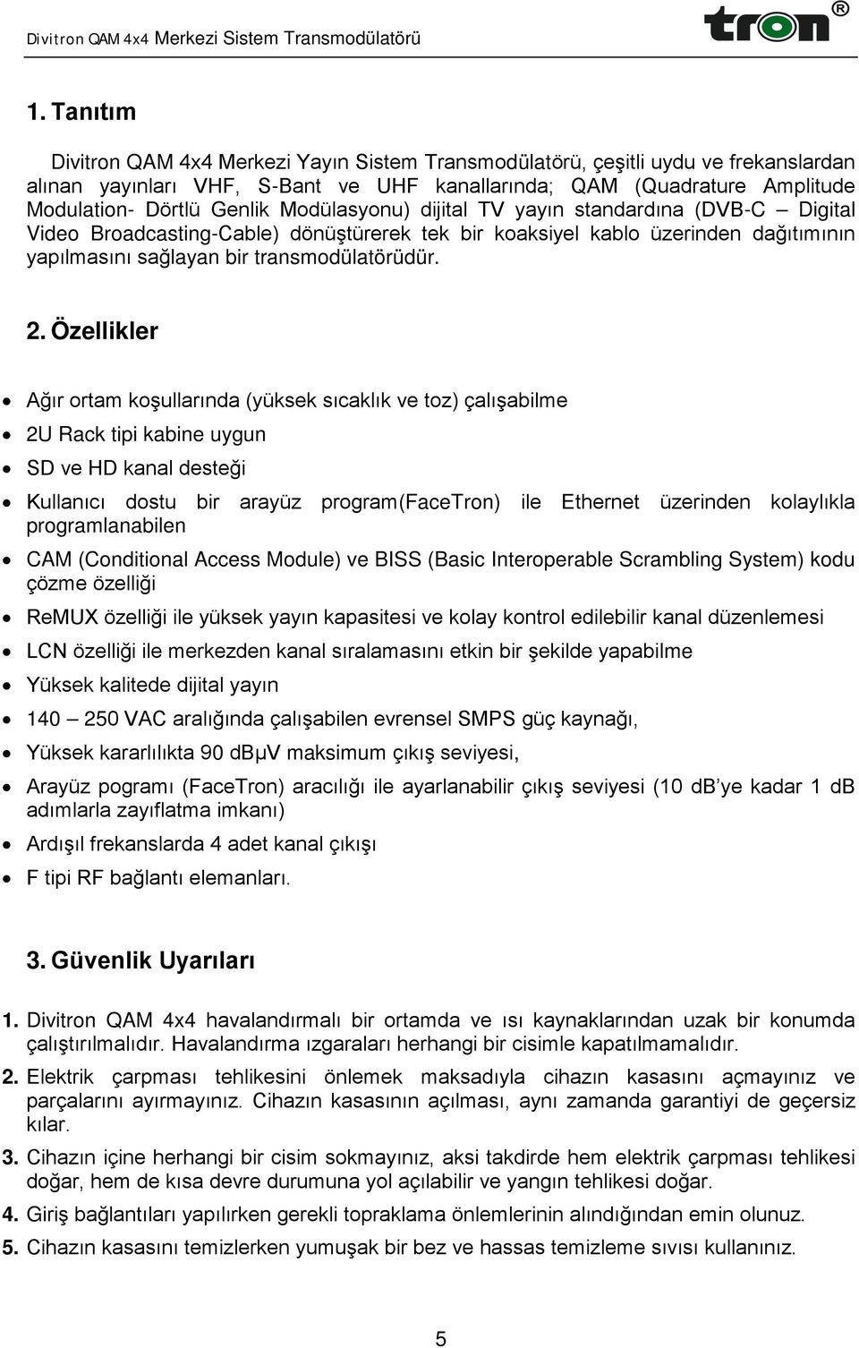 Özellikler Ağır ortam koşullarında (yüksek sıcaklık ve toz) çalışabilme 2U Rack tipi kabine uygun SD ve HD kanal desteği Kullanıcı dostu bir arayüz program(facetron) ile Ethernet üzerinden kolaylıkla