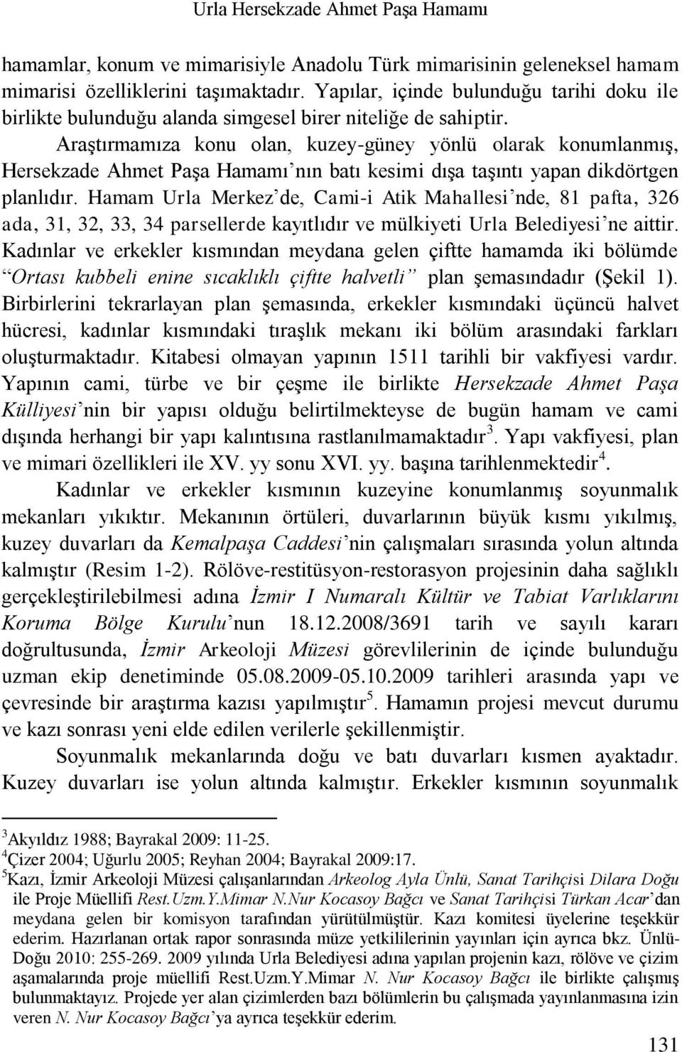 Araştırmamıza konu olan, kuzey-güney yönlü olarak konumlanmış, Hersekzade Ahmet Paşa Hamamı nın batı kesimi dışa taşıntı yapan dikdörtgen planlıdır.