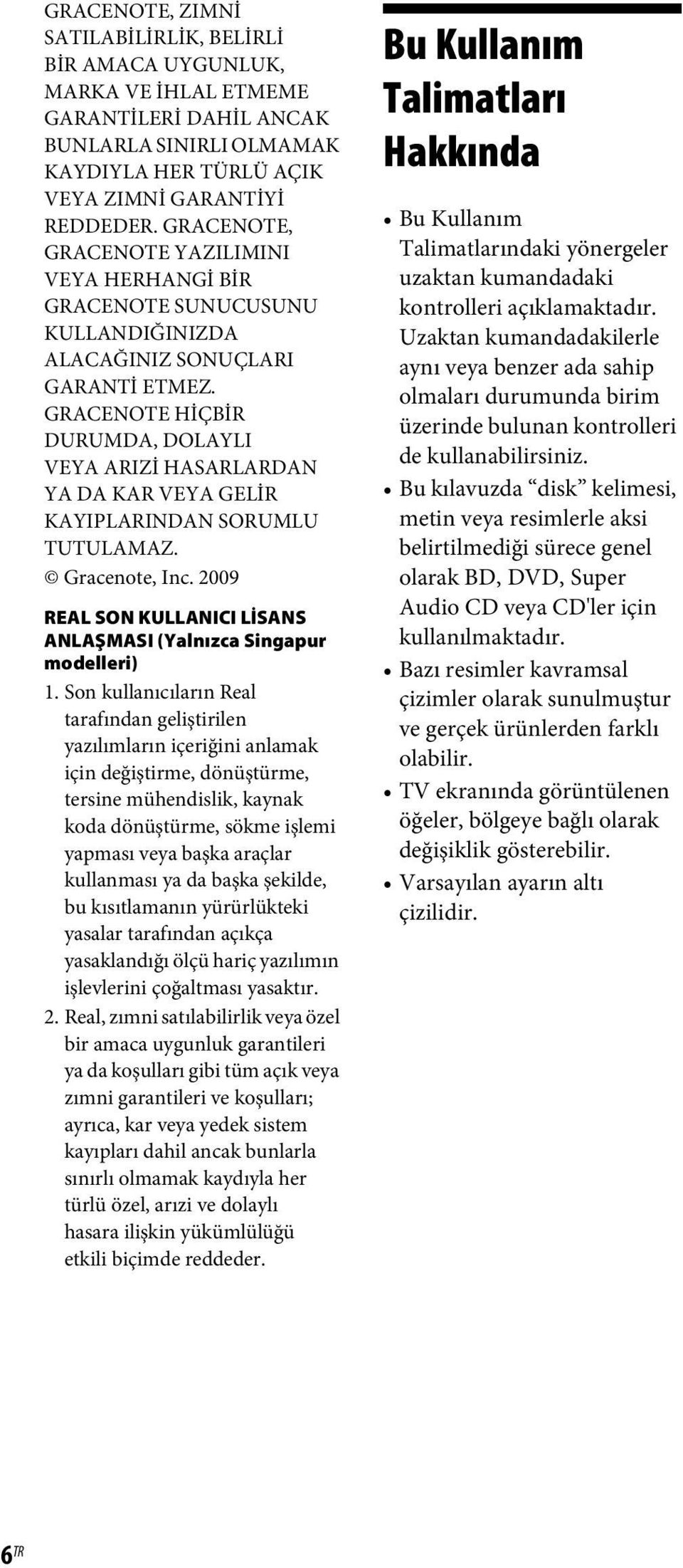 GRACENOTE HİÇBİR DURUMDA, DOLAYLI VEYA ARIZİ HASARLARDAN YA DA KAR VEYA GELİR KAYIPLARINDAN SORUMLU TUTULAMAZ. Gracenote, Inc. 2009 REAL SON KULLANICI LİSANS ANLAŞMASI (Yalnızca Singapur modelleri) 1.