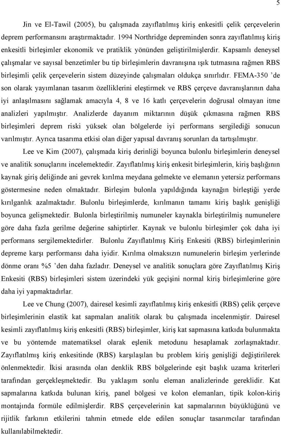 Kapsamlı deneysel çalışmalar ve sayısal benzetimler bu tip birleşimlerin davranışına ışık tutmasına rağmen RBS birleşimli çelik çerçevelerin sistem düzeyinde çalışmaları oldukça sınırlıdır.