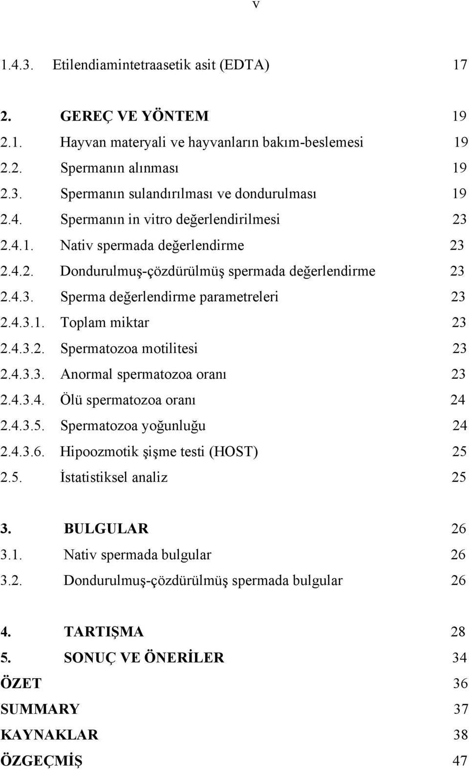4.3.2. Spermatozoa motilitesi 23 2.4.3.3. Anormal spermatozoa oranı 23 2.4.3.4. Ölü spermatozoa oranı 24 2.4.3.5. Spermatozoa yoğunluğu 24 2.4.3.6. Hipoozmotik şişme testi (HOST) 25 2.5. İstatistiksel analiz 25 3.