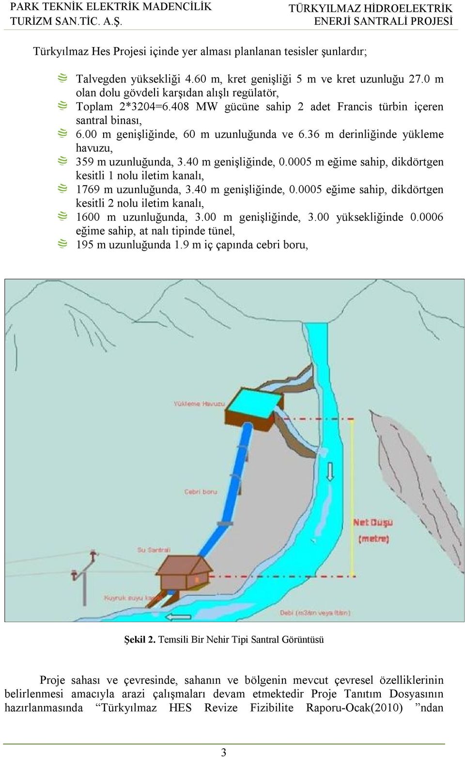 36 m derinliğinde yükleme havuzu, 359 m uzunluğunda, 3.40 m genişliğinde, 0.0005 m eğime sahip, dikdörtgen kesitli 1 nolu iletim kanalı, 1769 m uzunluğunda, 3.40 m genişliğinde, 0.0005 eğime sahip, dikdörtgen kesitli 2 nolu iletim kanalı, 1600 m uzunluğunda, 3.