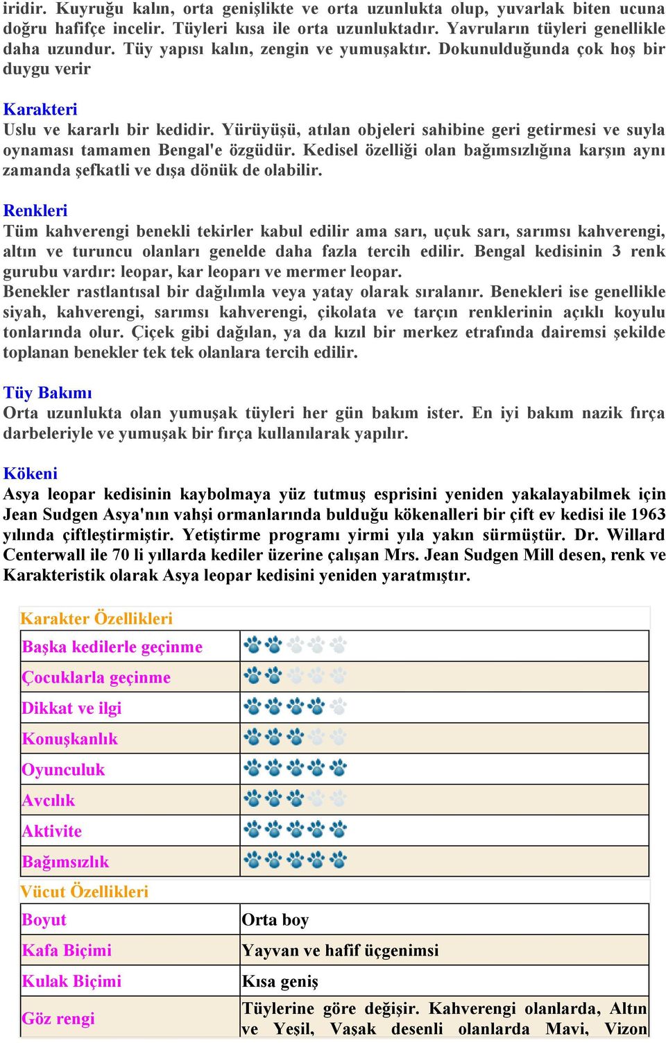 Yürüyüşü, atılan objeleri sahibine geri getirmesi ve suyla oynaması tamamen Bengal'e özgüdür. Kedisel özelliği olan bağımsızlığına karşın aynı zamanda şefkatli ve dışa dönük de olabilir.