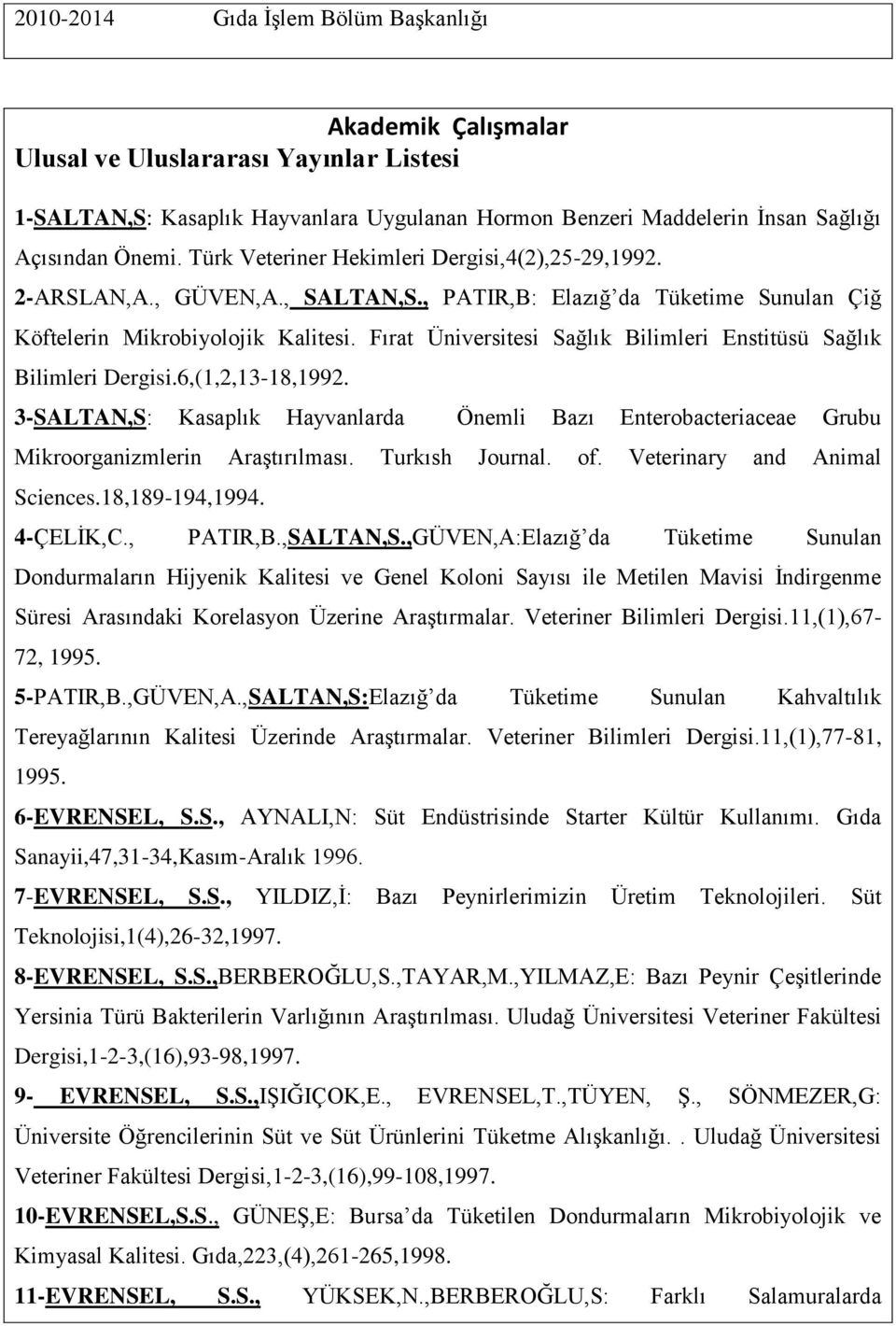 Fırat Üniversitesi Sağlık Bilimleri Enstitüsü Sağlık Bilimleri Dergisi.6,(1,2,13-18,1992. 3-SALTAN,S: Kasaplık Hayvanlarda Önemli Bazı Enterobacteriaceae Grubu Mikroorganizmlerin Araştırılması.