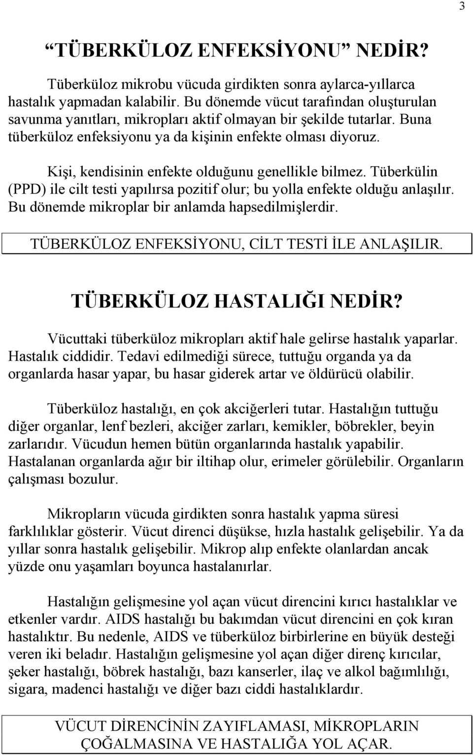 Kişi, kendisinin enfekte olduğunu genellikle bilmez. Tüberkülin (PPD) ile cilt testi yapılırsa pozitif olur; bu yolla enfekte olduğu anlaşılır. Bu dönemde mikroplar bir anlamda hapsedilmişlerdir.