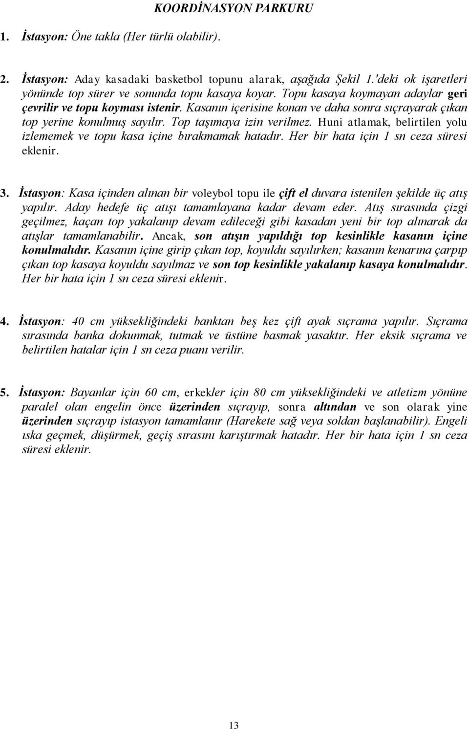 Kasanın içerisine konan ve daha sonra sıçrayarak çıkan top yerine konulmuş sayılır. Top taşımaya izin verilmez. Huni atlamak, belirtilen yolu izlememek ve topu kasa içine bırakmamak hatadır.