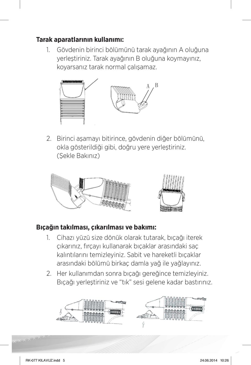 Cihazı yüzü size dönük olarak tutarak, bıçağı iterek çıkarınız, fırçayı kullanarak bıçaklar arasındaki saç kalıntılarını temizleyiniz.