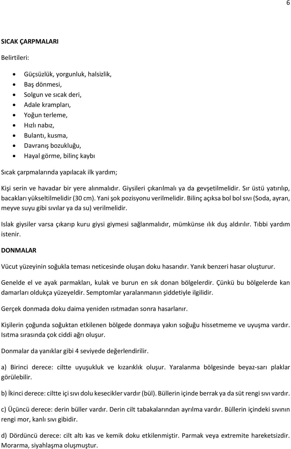 Yani şok pozisyonu verilmelidir. Bilinç açıksa bol bol sıvı (Soda, ayran, meyve suyu gibi sıvılar ya da su) verilmelidir.