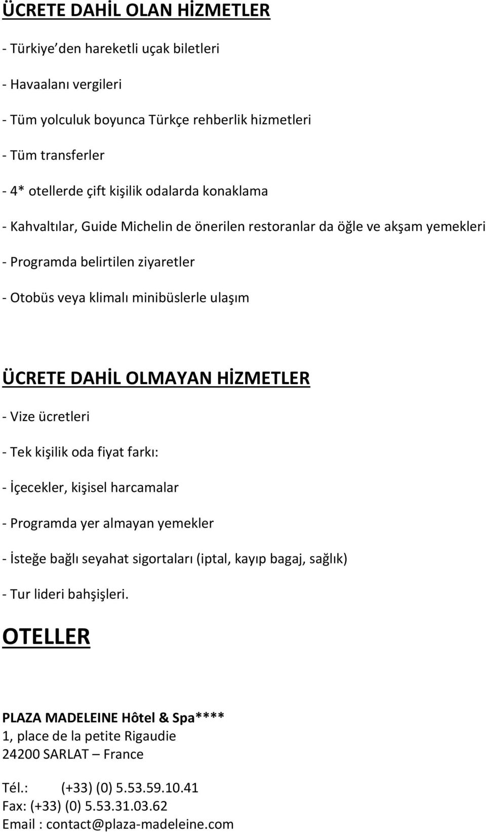 HİZMETLER - Vize ücretleri - Tek kişilik oda fiyat farkı: - İçecekler, kişisel harcamalar - Programda yer almayan yemekler - İsteğe bağlı seyahat sigortaları (iptal, kayıp bagaj, sağlık) - Tur