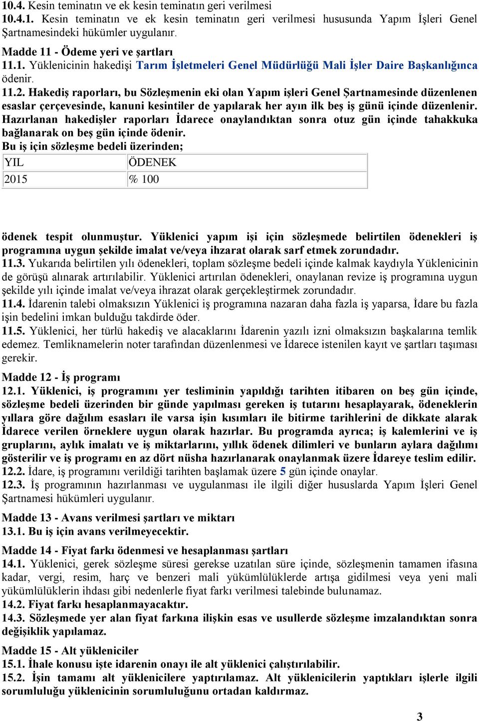 Hakediş raporları, bu Sözleşmenin eki olan Yapım işleri Genel Şartnamesinde düzenlenen esaslar çerçevesinde, kanuni kesintiler de yapılarak her ayın ilk beş iş günü içinde düzenlenir.