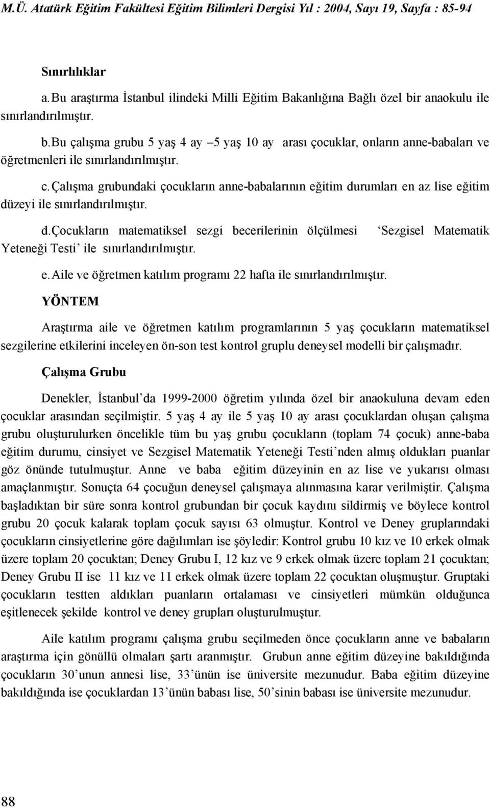 Çalışma grubundaki çocukların anne-babalarının eğitim durumları en az lise eğitim düzeyi ile sınırlandırılmıştır. d. Çocukların matematiksel sezgi becerilerinin ölçülmesi Sezgisel Matematik Yeteneği Testi ile sınırlandırılmıştır.